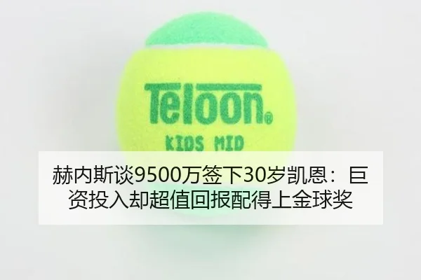 赫内斯谈9500万签下30岁凯恩：巨资投入却超值回报配得上金球奖